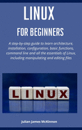 Linux for Beginners: A step-by-step guide to learn architecture, installation, configuration, basic functions, command line and all the essentials of Linux, including manipulating and editing files