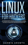 Linux for Hackers: The Advanced Guide on Kali Linux Operating System to Change Your Computer into an Underground Hacking Machine and Master the Science of CyberSecurity, Networking and Scripting Tools
