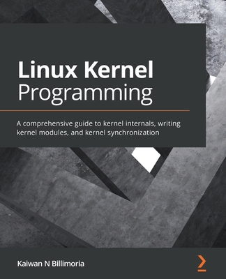 Linux Kernel Programming: A comprehensive guide to kernel internals, writing kernel modules, and kernel synchronization - Billimoria, Kaiwan N
