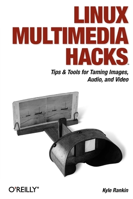 Linux Multimedia Hacks: Tips & Tools for Taming Images, Audio, and Video - Rankin, Kyle