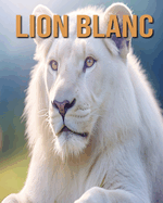 Lion Blanc: D?couvrez des Informations et des Images ?tonnantes Concernant les Lion Blanc