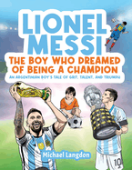 Lionel Messi - The Boy Who Dreamed of Being a Champion: An Argentinean Boy's Tale of Grit, Talent, and Triumph:: the Boy Who Dreamed of Being a Champion: An: the Boy Who Dreamed of Being a Champion