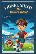 Lionel Messi, the Rise of a Legend: A Soccer Story About, Leadership, Perseverance, Hard work, Self-esteem and the Path to Soccer Greatness