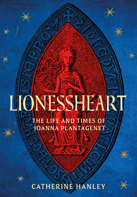 Lionessheart: The Life and Times of Joanna Plantagenet - Hanley, Catherine