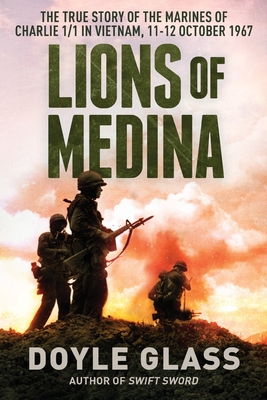 Lions of Medina: The True Story of the Marines of Charlie 1/1 in Vietnam, 11-12 October 1967 - Glass, Doyle