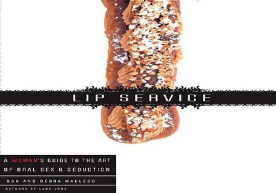 Lip Service: A His and Hers Guide to the Art of Oral Sex & Seduction - MacLeod, Debra, and MacLeod, Don