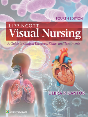 Lippincott Visual Nursing: A Guide to Clinical Diseases, Skills, and Treatments - Kantor, Debra P