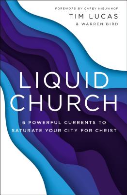 Liquid Church: 6 Powerful Currents to Saturate Your City for Christ - Lucas, Tim, and Bird, Warren