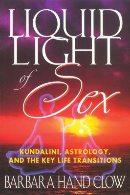 Liquid Light of Sex: Kundalini, Astrology, and the Key Life Transitions - Clow, Barbara Hand