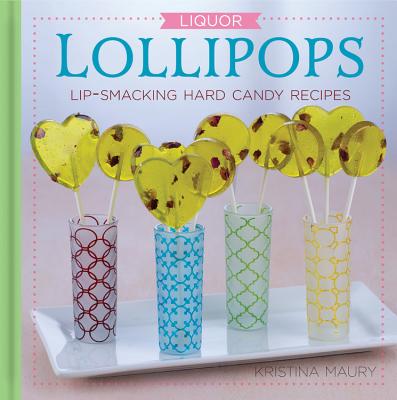 Liquor Lollipops: Lip-Smacking Hard Candy Recipes - Maury, Kristina