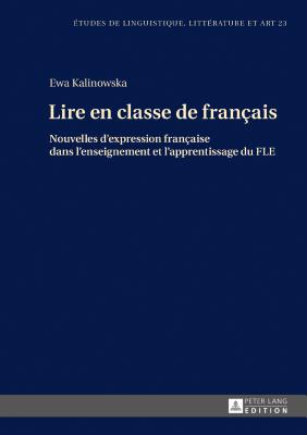 Lire en classe de fran?ais: Nouvelles d'expression fran?aise dans l'enseignement et l'apprentissage du FLE - Wolowska, Katarzyna, and Kalinowska, Ewa