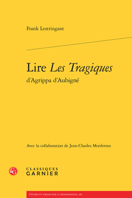 Lire Les Tragiques d'Agrippa d'Aubigne - Lestringant, Frank, and Monferran, Jean-Charles