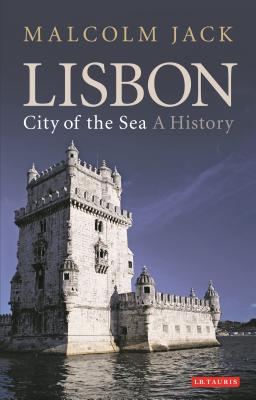 Lisbon, City of the Sea: A History - Jack, Malcolm