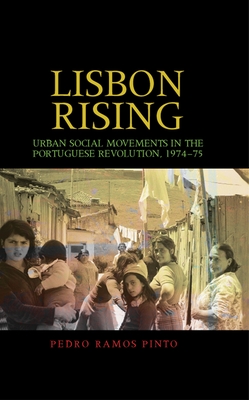 Lisbon Rising: Urban Social Movements in the Portuguese Revolution, 1974-75 - Pinto, Pedro