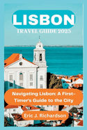Lisbon Travel Guide 2023: Navigating Lisbon: A First-Timer's Guide to the City