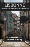Lisbonne Guide de Voyage 2024-2025: D?couvrez des tr?sors cach?s, des traditions intemporelles et des vues ? couper le souffle dans la ville aux sept collines