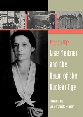 Lise Meitner and the Dawn of the Nuclear Age - Rife, Patricia, and Wheeler, John Archibald (Foreword by), and Wheeler, J a (Foreword by)