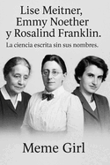 Lise Meitner, Emmy Noether y Rosalind Franklin. La ciencia escrita sin sus nombres.