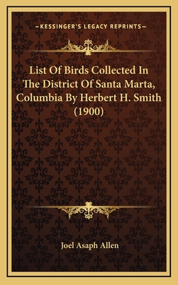 List of Birds Collected in the District of Santa Marta, Columbia by Herbert H. Smith (1900) - Allen, Joel Asaph