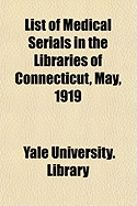 List of Medical Serials in the Libraries of Connecticut, May, 1919