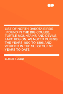 List of North Dakota Birds: Found in the Big Coulee, Turtle Mountains and Devils Lake Region. as Noted During the Years 1890 to 1896 and Verified in the Subsequent Years to Date