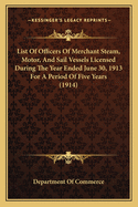List of Officers of Merchant Steam, Motor, and Sail Vessels Licensed During the Year Ended June 30, 1913 for a Period of Five Years (1914)