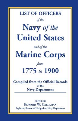 List of Officers of the Navy of the United States and of the Marine Corps from 1775-1900. Comprising a Complete Register of All Present and Former Com - Callahan, Edward W