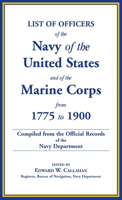 List of Officers of the Navy of the United States and of the Marine Corps from 1775-1900. Comprising a Complete Register of all Present and Former Commissioned, Warranted, and Appointed Officers of the United States Navy, and of the Marine Corps, Regulara - Callahan, Edward W