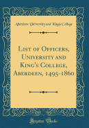 List of Officers, University and King's College, Aberdeen, 1495-1860 (Classic Reprint)