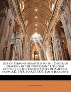 List of Persons Admitted to the Order of Deacons in the Protestant Episcopal Church, in the United States of America, from A.D. 1785, to A.D. 1857, Both Inclusive