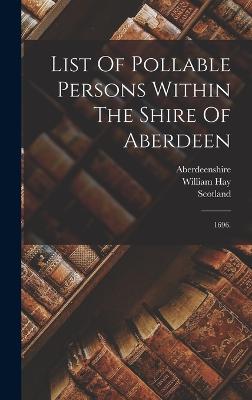 List Of Pollable Persons Within The Shire Of Aberdeen: 1696. - Aberdeenshire (Creator), and Scotland, and Hay, William