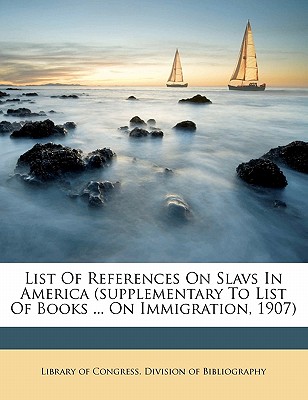 List of References on Slavs in America (Supplementary to List of Books ... on Immigration, 1907) - Library of Congress Division of Bibliog (Creator)