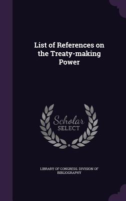 List of References on the Treaty-making Power - Library of Congress Division of Bibliog (Creator)