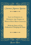 List of Streets in Detroit, the Names of Which Have Been Changed: With the Dates of City Ordinances Changing the Same (Classic Reprint)