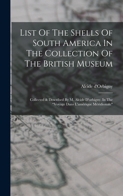 List Of The Shells Of South America In The Collection Of The British Museum: Collected & Described By M. Alcide D'orbigny, In The "voyage Dans L'amrique Mridionale" - D'Orbigny, Alcide