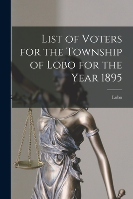 List of Voters for the Township of Lobo for the Year 1895 [microform] - Lobo (Ont Township) (Creator)