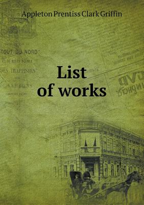 List of Works - Griffin, Appleton Prentiss Clark