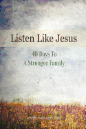 Listen Like Jesus: 40 Days To A Stronger Family