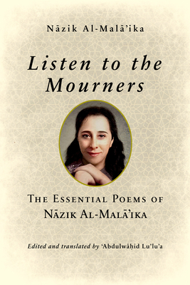 Listen to the Mourners: The Essential Poems of N zik Al-Mal 'ika - Al-Mal 'ika, N zik, and Lu'lu'a (Translated by)