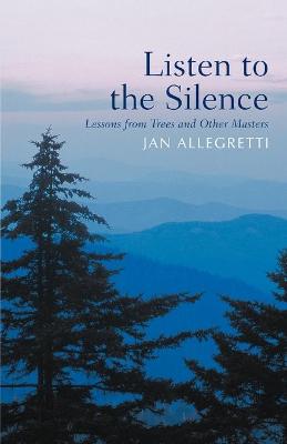 Listen to the Silence: Lessons from Trees and Other Masters - Allegretti, Jan