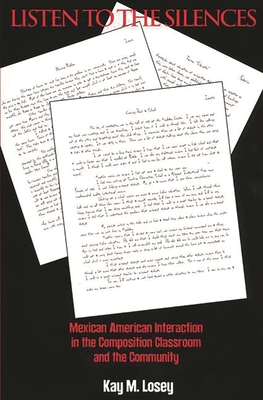 Listen to the Silences: Mexican American Interaction in the Composition Classroom and the Community - Losey, Kay M, and Unknown