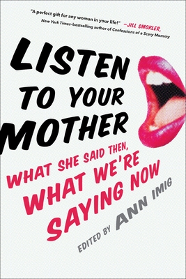 Listen to Your Mother: What She Said Then, What We're Saying Now - Imig, Ann
