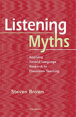 Listening Myths: Applying Second Language Research to Classroom Teaching - Brown, Steven, Professor