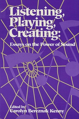 Listening, Playing, Creating: Essays on the Power of Sound - Kenny, Carolyn Bereznak