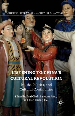 Listening to China's Cultural Revolution: Music, Politics, and Cultural Continuities - Pang, Laikwan (Editor), and Clark, Paul (Editor), and Tsai, Tsan-Huang (Editor)