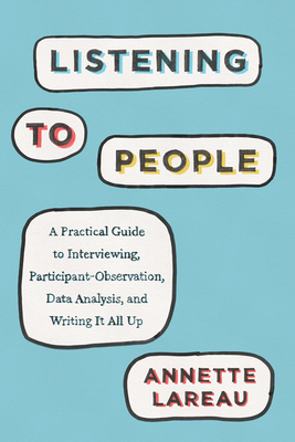 Listening to People: A Practical Guide to Interviewing, Participant Observation, Data Analysis, and Writing It All Up - Lareau, Annette
