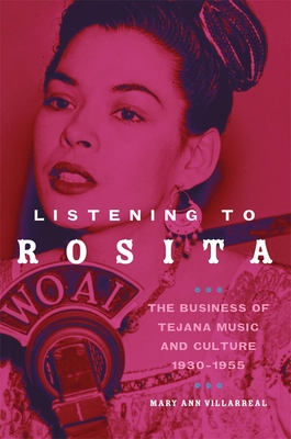 Listening to Rosita: The Business of Tejana Music and Culture, 1930-1955 - Villareal, Mary Ann