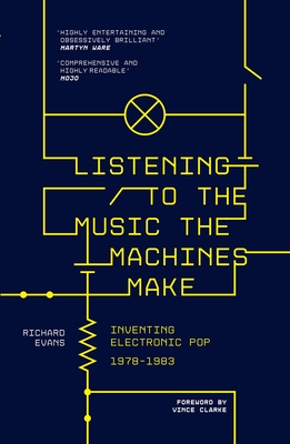 Listening to the Music the Machines Make: Inventing Electronic Pop 1978-1983 - Evans, Richard