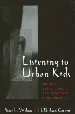 Listening to Urban Kids: School Reform and the Teachers They Want - Wilson, Bruce L., and Corbett, Dick