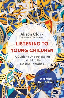 Listening to Young Children, Expanded Third Edition: A Guide to Understanding and Using the Mosaic Approach - Clark, Alison, and Moss, Peter, Professor (Foreword by)